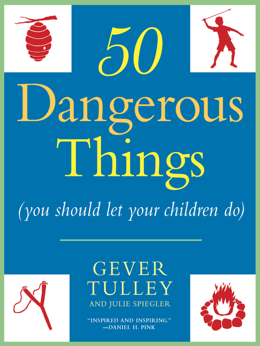 Title details for 50 Dangerous Things (You Should Let Your Children Do) by Gever Tulley - Available